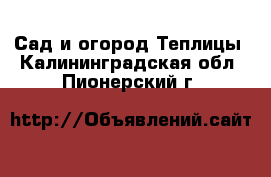 Сад и огород Теплицы. Калининградская обл.,Пионерский г.